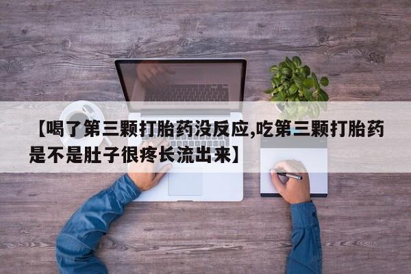 米非米索怎么买【喝了第三颗打胎药没反应,吃第三颗打胎药是不是肚子很疼长流出来】