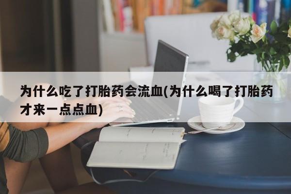 米非米索怎么买为什么吃了打胎药会流血(为什么喝了打胎药才来一点点血)