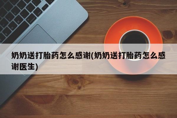 米非米索怎么买奶奶送打胎药怎么感谢(奶奶送打胎药怎么感谢医生)