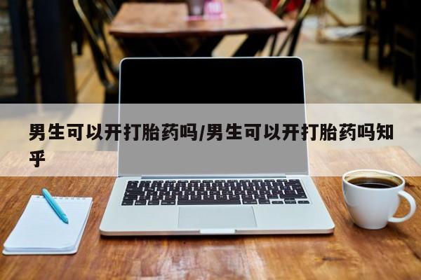 米非米索怎么买男生可以开打胎药吗/男生可以开打胎药吗知乎