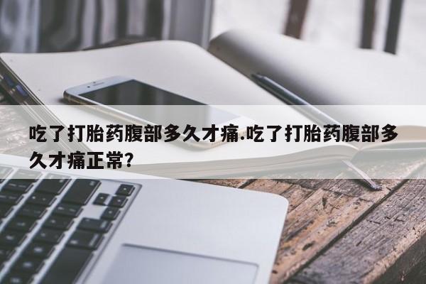 米非米索怎么买吃了打胎药腹部多久才痛.吃了打胎药腹部多久才痛正常？
