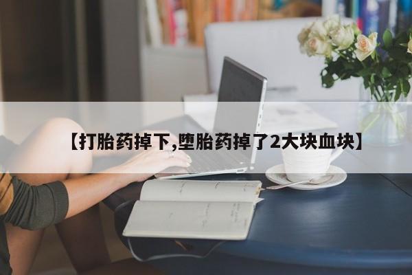 米非米索怎么买【打胎药掉下,堕胎药掉了2大块血块】