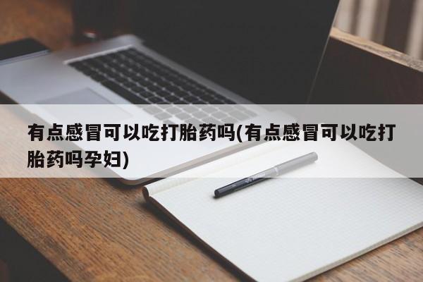 米非米索怎么买有点感冒可以吃打胎药吗(有点感冒可以吃打胎药吗孕妇)