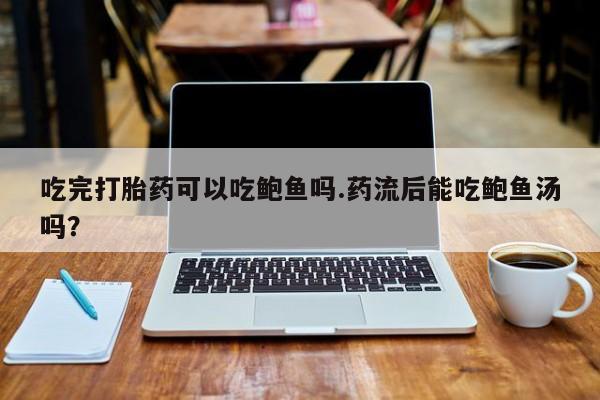米非米索怎么买吃完打胎药可以吃鲍鱼吗.药流后能吃鲍鱼汤吗？