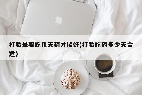 米非米索怎么买打胎是要吃几天药才能好(打胎吃药多少天合适)