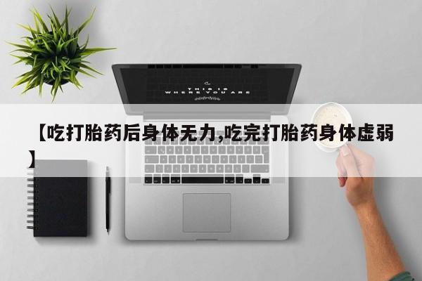 米非米索怎么买【吃打胎药后身体无力,吃完打胎药身体虚弱】