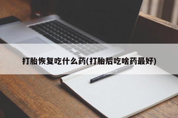 米非米索怎么买打胎恢复吃什么药(打胎后吃啥药最好)