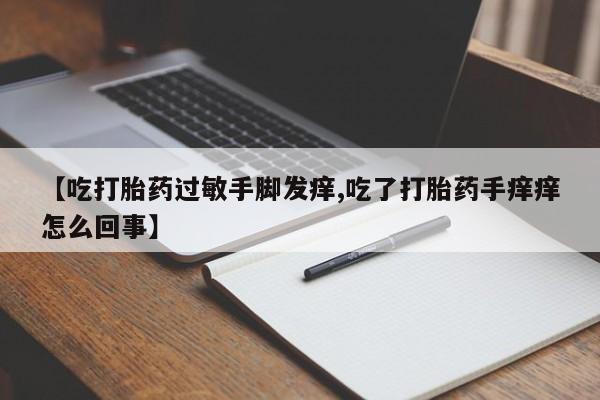 米非米索怎么买【吃打胎药过敏手脚发痒,吃了打胎药手痒痒怎么回事】