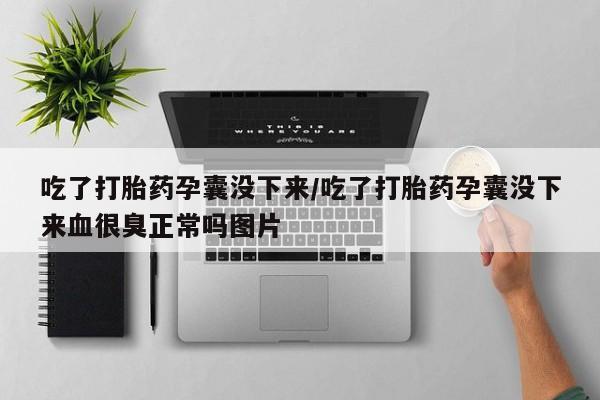 米非米索怎么买吃了打胎药孕囊没下来/吃了打胎药孕囊没下来血很臭正常吗图片