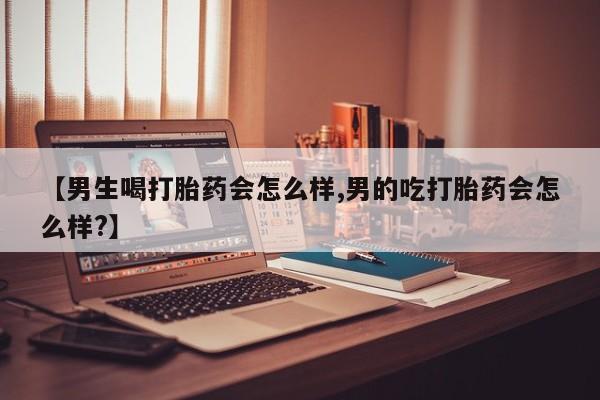米非米索怎么买【男生喝打胎药会怎么样,男的吃打胎药会怎么样?】