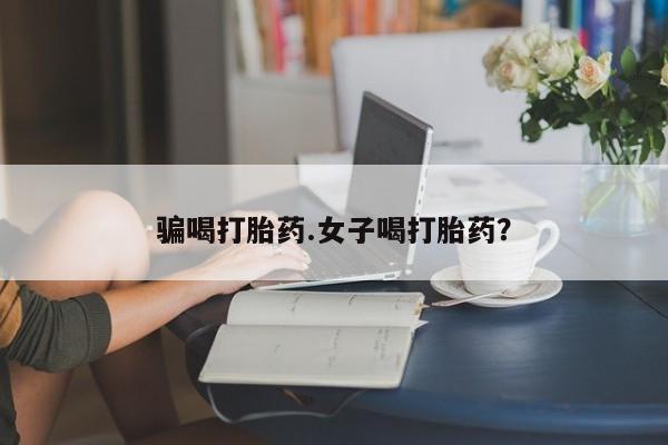 米非米索怎么买骗喝打胎药.女子喝打胎药？