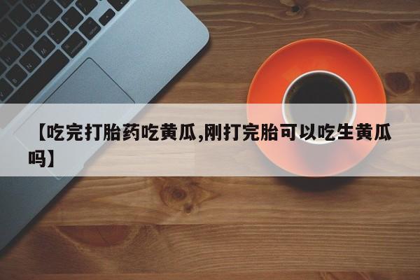 米非米索怎么买【吃完打胎药吃黄瓜,刚打完胎可以吃生黄瓜吗】
