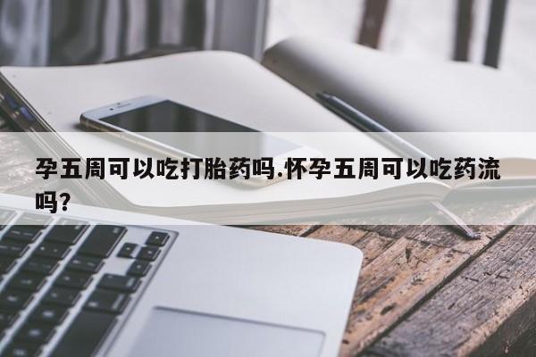 米非米索怎么买孕五周可以吃打胎药吗.怀孕五周可以吃药流吗？