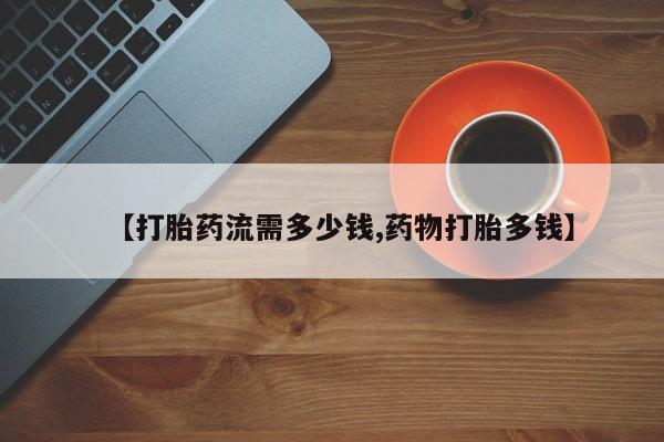 米非米索怎么买【打胎药流需多少钱,药物打胎多钱】