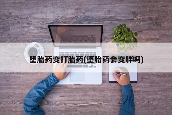 米非米索怎么买堕胎药变打胎药(堕胎药会变胖吗)