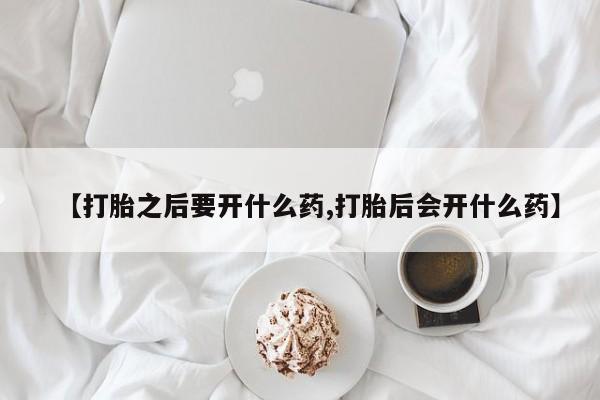 米非米索怎么买【打胎之后要开什么药,打胎后会开什么药】