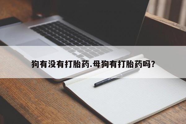 米非米索怎么买狗有没有打胎药.母狗有打胎药吗？