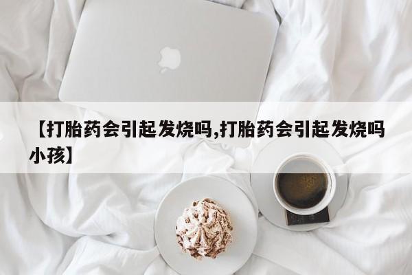 米非米索怎么买【打胎药会引起发烧吗,打胎药会引起发烧吗小孩】