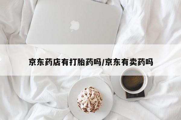 米非米索怎么买京东药店有打胎药吗/京东有卖药吗