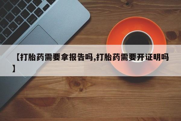 米非米索怎么买【打胎药需要拿报告吗,打胎药需要开证明吗】