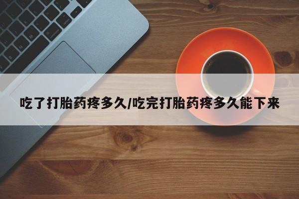 米非米索怎么买吃了打胎药疼多久/吃完打胎药疼多久能下来