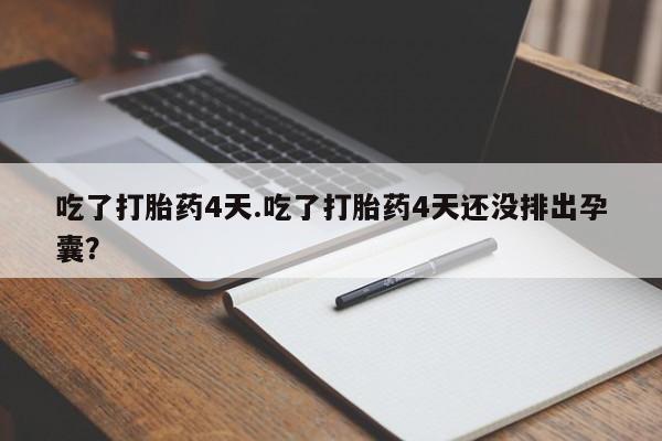 米非米索怎么买吃了打胎药4天.吃了打胎药4天还没排出孕囊？