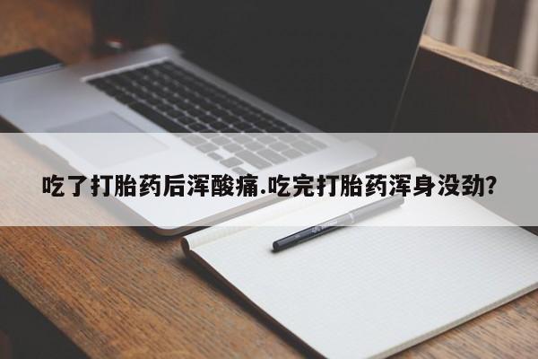 米非米索怎么买吃了打胎药后浑酸痛.吃完打胎药浑身没劲？