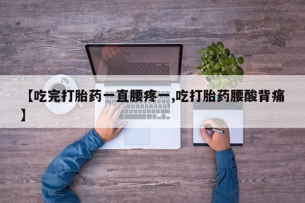 米非米索怎么买【吃完打胎药一直腰疼一,吃打胎药腰酸背痛】