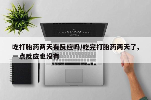 米非米索怎么买吃打胎药两天有反应吗/吃完打胎药两天了,一点反应也没有
