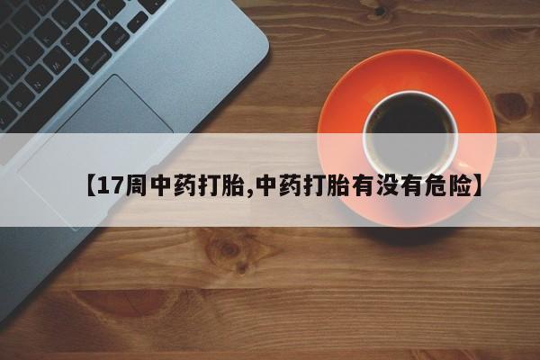 米非米索怎么买【17周中药打胎,中药打胎有没有危险】