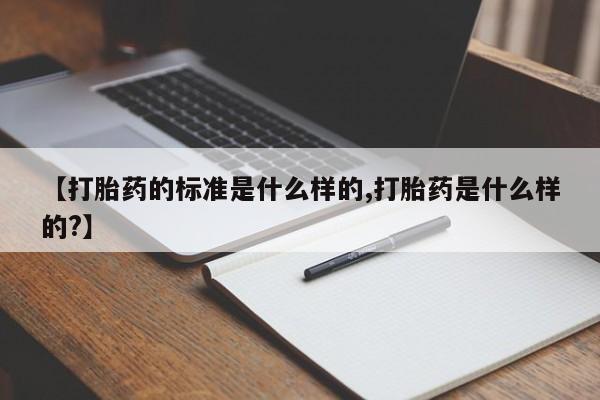 米非米索怎么买【打胎药的标准是什么样的,打胎药是什么样的?】