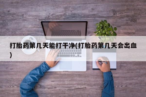 米非米索怎么买打胎药第几天能打干净(打胎药第几天会出血)