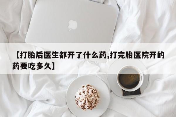 米非米索怎么买【打胎后医生都开了什么药,打完胎医院开的药要吃多久】