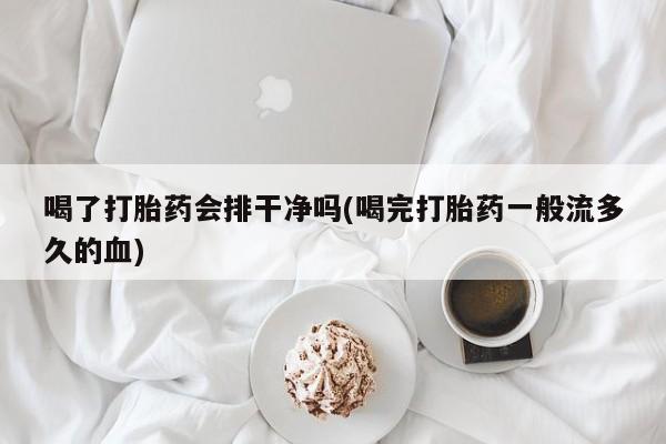 米非米索怎么买喝了打胎药会排干净吗(喝完打胎药一般流多久的血)