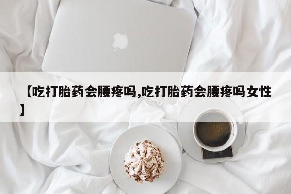 米非米索怎么买【吃打胎药会腰疼吗,吃打胎药会腰疼吗女性】