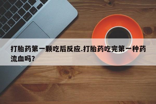 米非米索怎么买打胎药第一颗吃后反应.打胎药吃完第一种药流血吗？