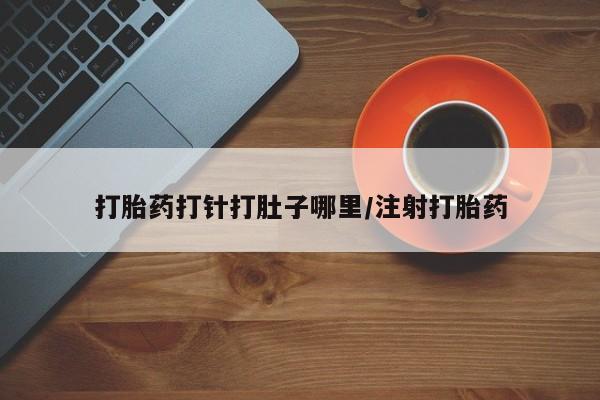 米非米索怎么买打胎药打针打肚子哪里/注射打胎药