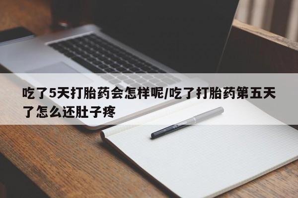 米非米索怎么买吃了5天打胎药会怎样呢/吃了打胎药第五天了怎么还肚子疼