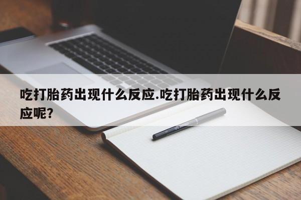 米非米索怎么买吃打胎药出现什么反应.吃打胎药出现什么反应呢？