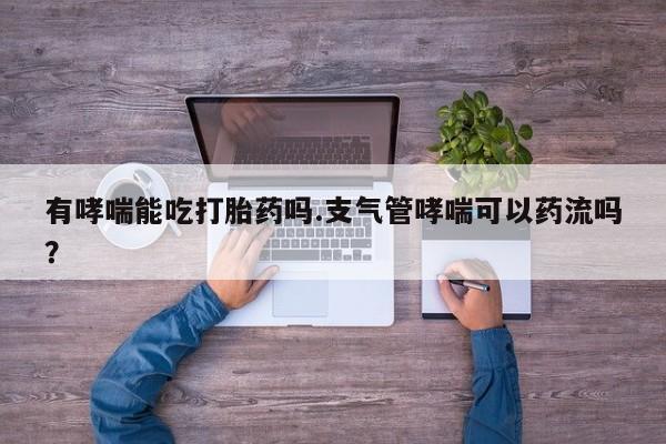米非米索怎么买有哮喘能吃打胎药吗.支气管哮喘可以药流吗？