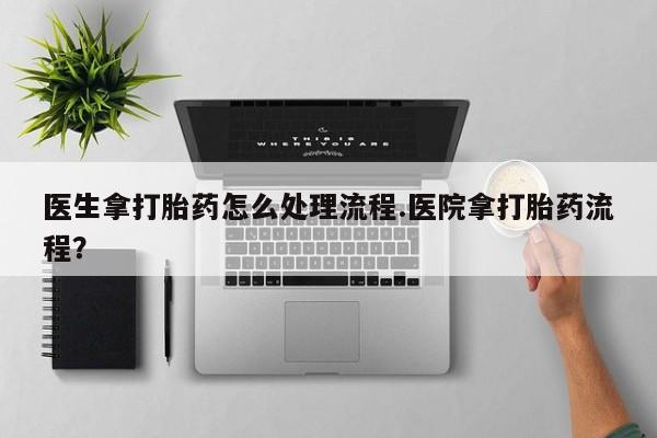米非米索怎么买医生拿打胎药怎么处理流程.医院拿打胎药流程？
