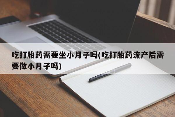 米非米索怎么买吃打胎药需要坐小月子吗(吃打胎药流产后需要做小月子吗)