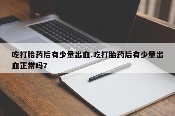 米非米索怎么买吃打胎药后有少量出血.吃打胎药后有少量出血正常吗?