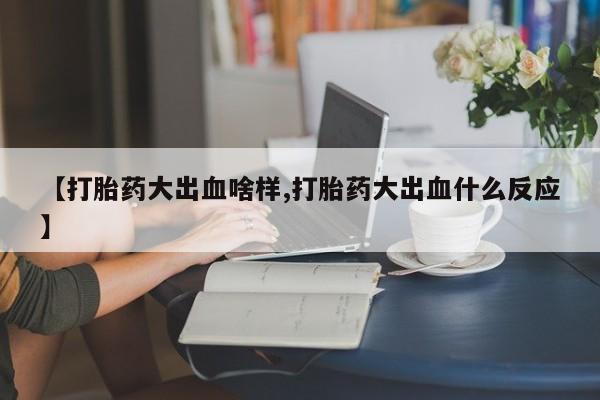 米非米索怎么买【打胎药大出血啥样,打胎药大出血什么反应】